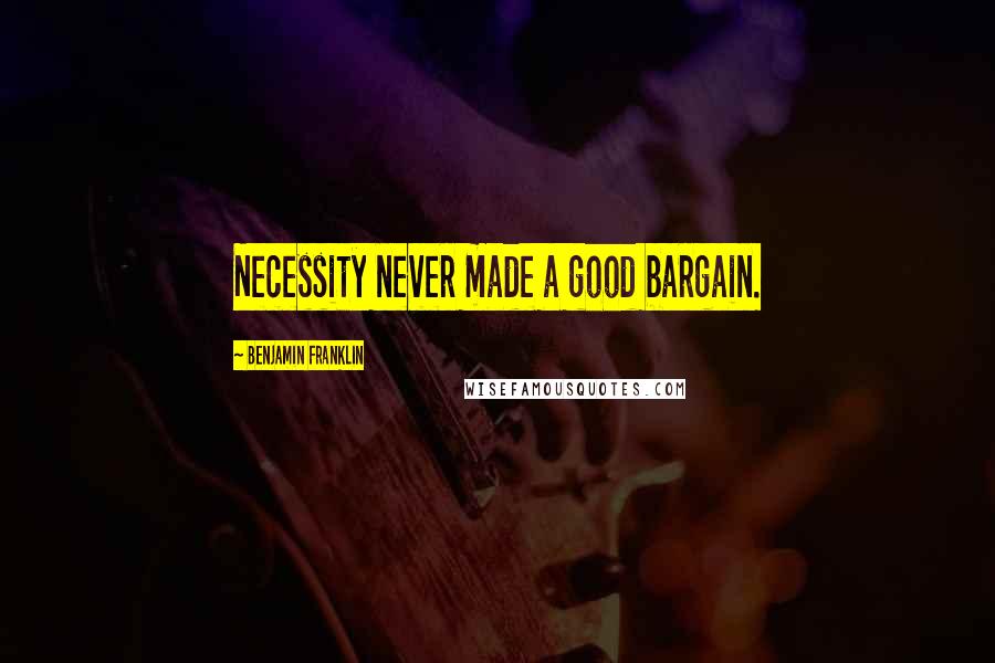 Benjamin Franklin Quotes: Necessity never made a good bargain.