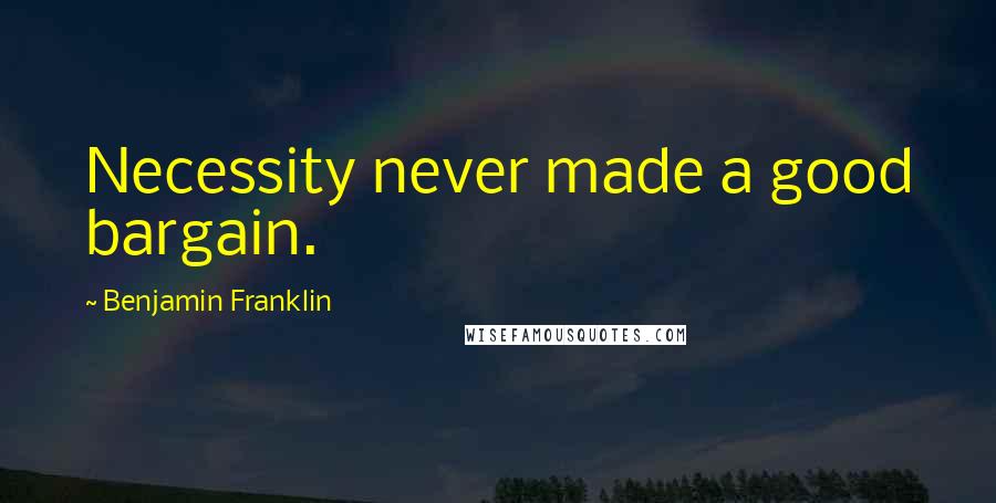 Benjamin Franklin Quotes: Necessity never made a good bargain.