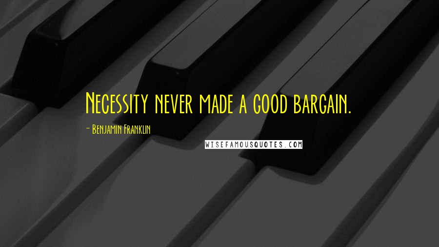 Benjamin Franklin Quotes: Necessity never made a good bargain.