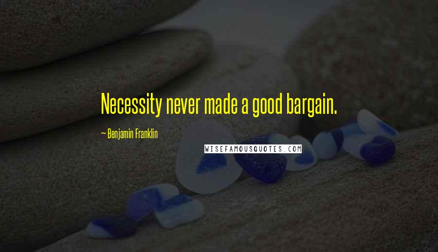 Benjamin Franklin Quotes: Necessity never made a good bargain.