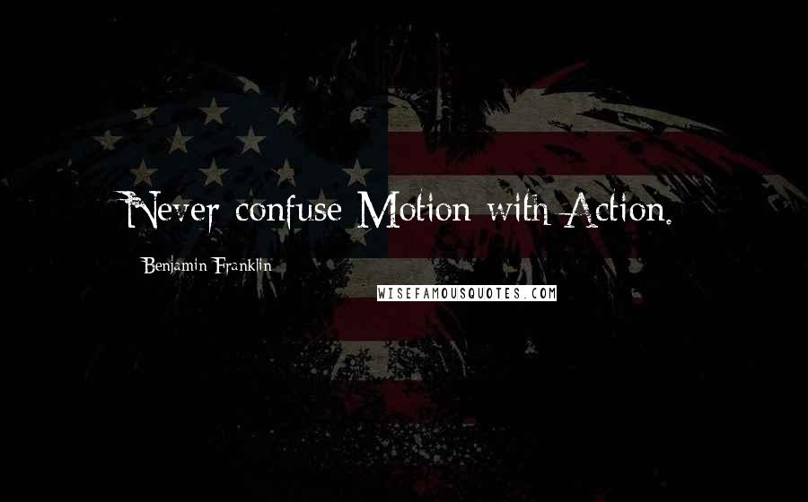Benjamin Franklin Quotes: Never confuse Motion with Action.