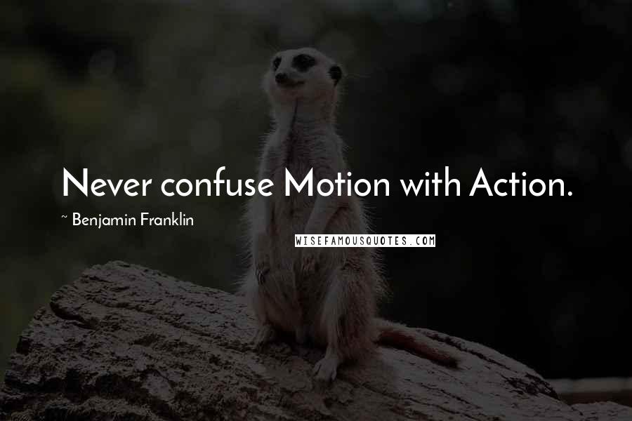 Benjamin Franklin Quotes: Never confuse Motion with Action.