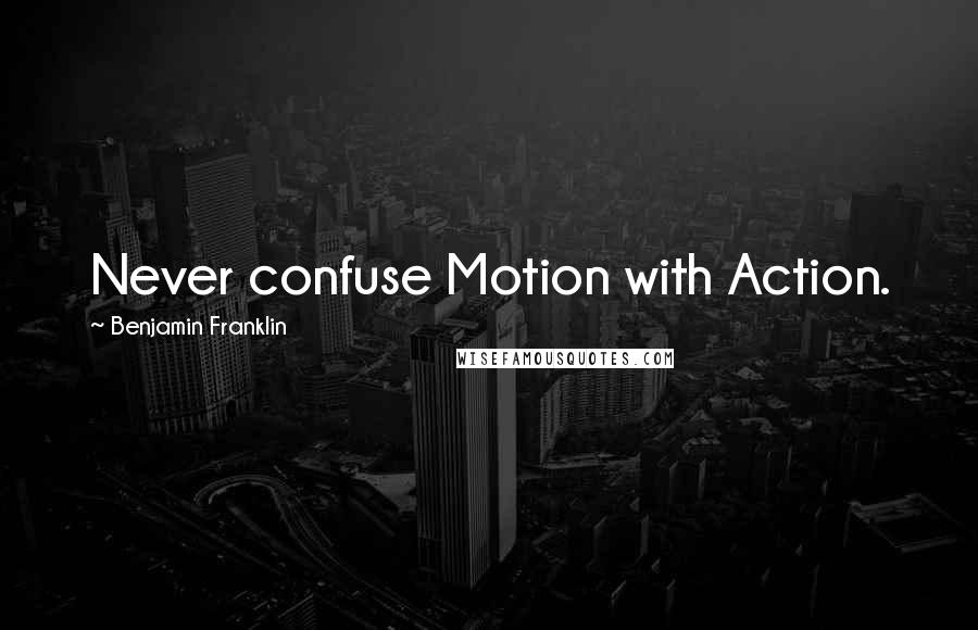 Benjamin Franklin Quotes: Never confuse Motion with Action.
