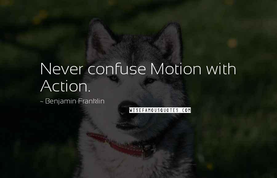 Benjamin Franklin Quotes: Never confuse Motion with Action.