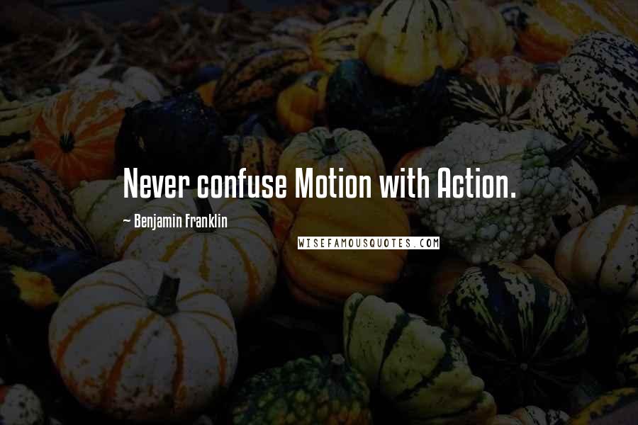 Benjamin Franklin Quotes: Never confuse Motion with Action.