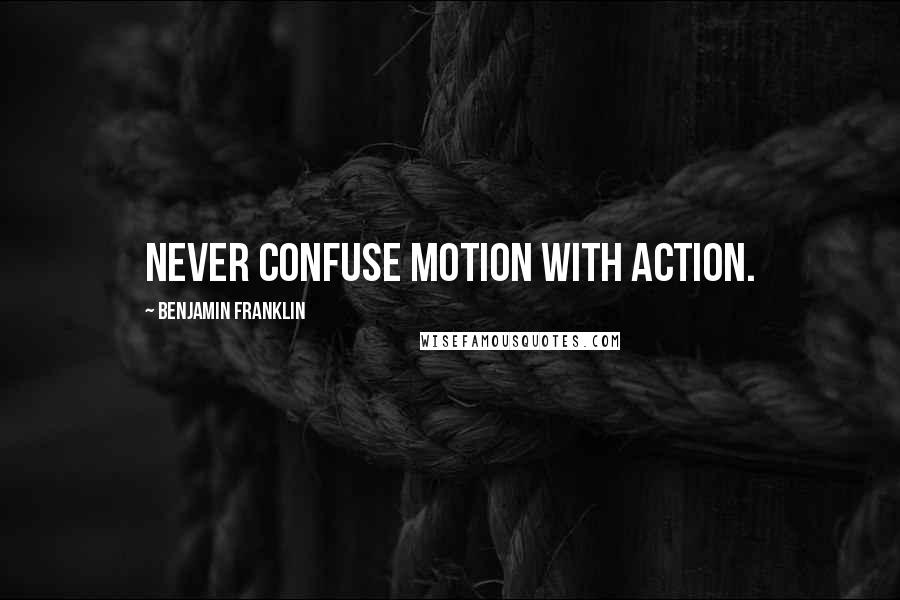 Benjamin Franklin Quotes: Never confuse Motion with Action.