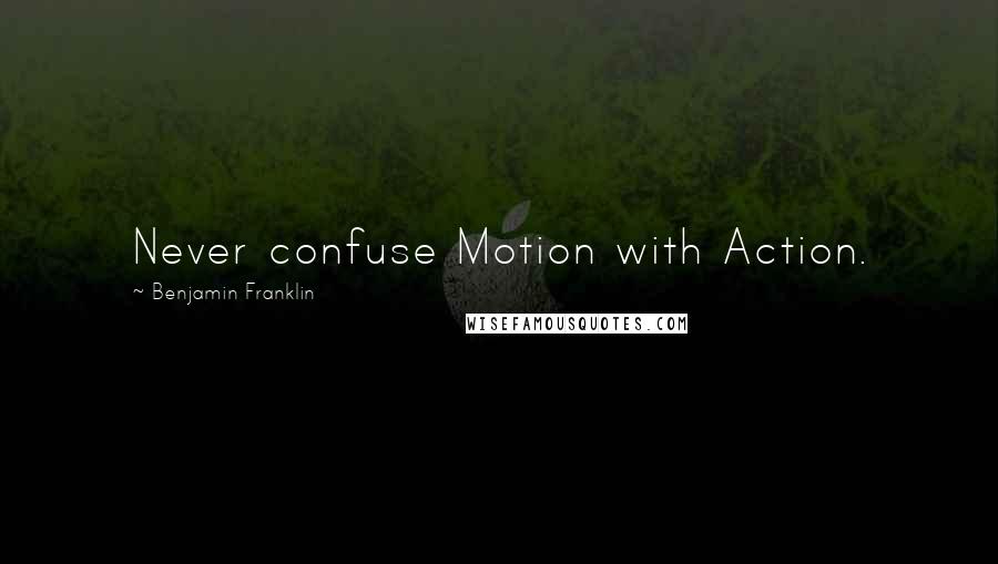 Benjamin Franklin Quotes: Never confuse Motion with Action.