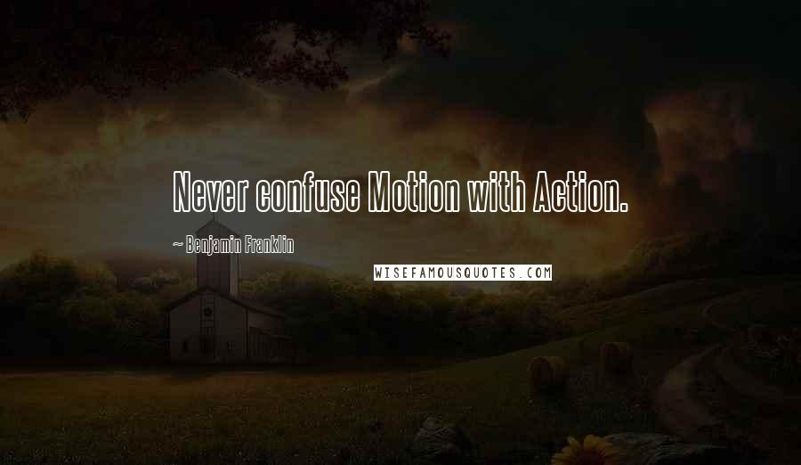 Benjamin Franklin Quotes: Never confuse Motion with Action.