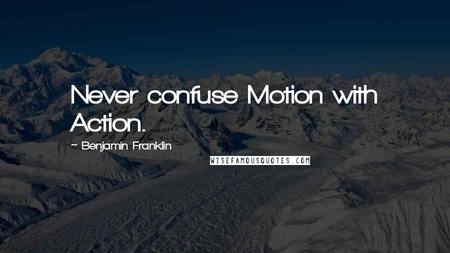 Benjamin Franklin Quotes: Never confuse Motion with Action.