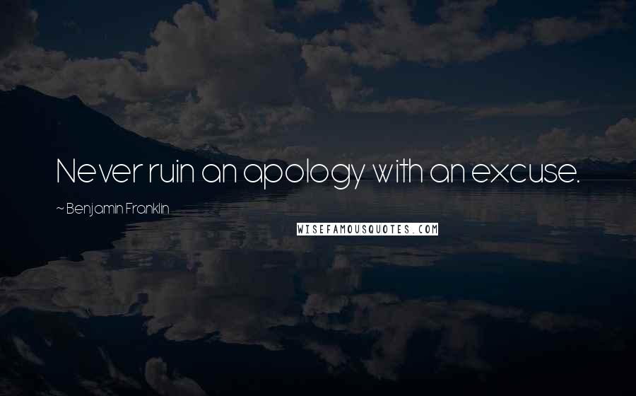 Benjamin Franklin Quotes: Never ruin an apology with an excuse.