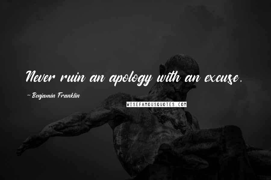 Benjamin Franklin Quotes: Never ruin an apology with an excuse.