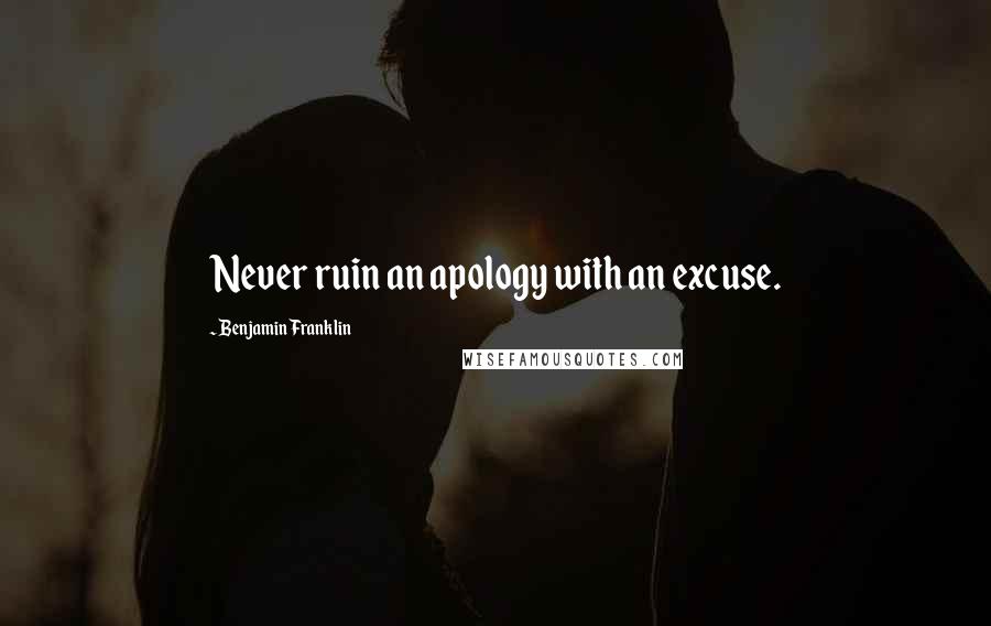 Benjamin Franklin Quotes: Never ruin an apology with an excuse.