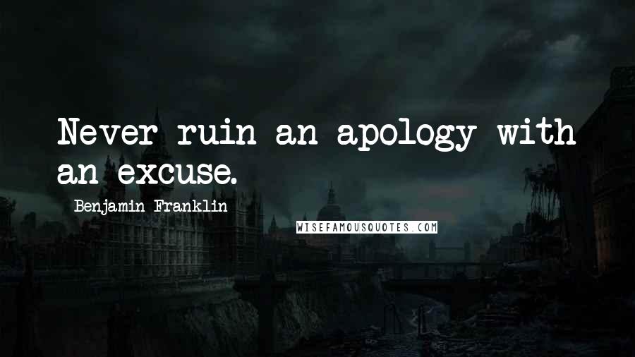 Benjamin Franklin Quotes: Never ruin an apology with an excuse.