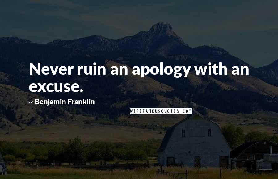 Benjamin Franklin Quotes: Never ruin an apology with an excuse.