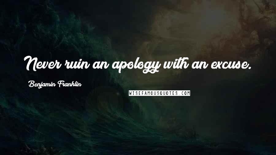 Benjamin Franklin Quotes: Never ruin an apology with an excuse.