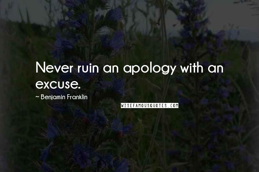 Benjamin Franklin Quotes: Never ruin an apology with an excuse.