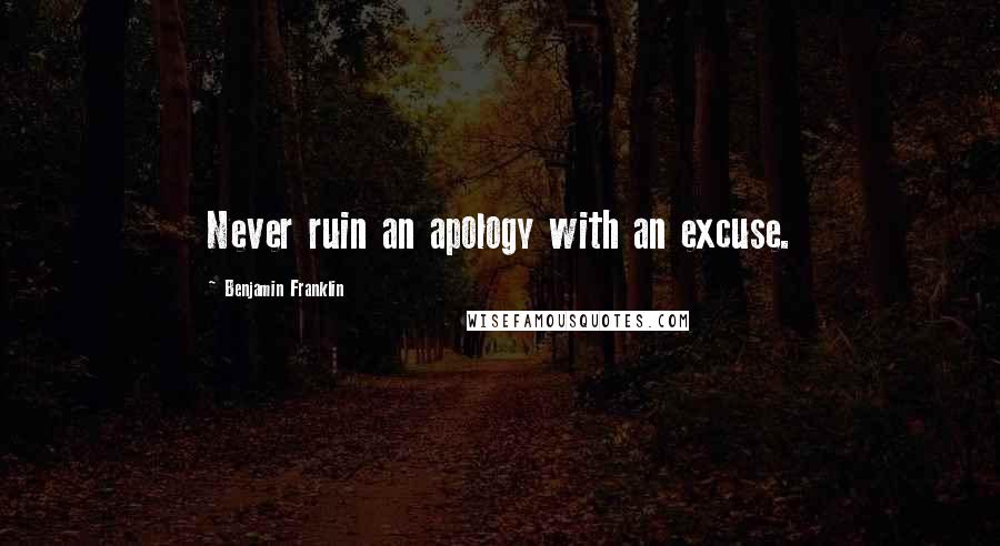 Benjamin Franklin Quotes: Never ruin an apology with an excuse.