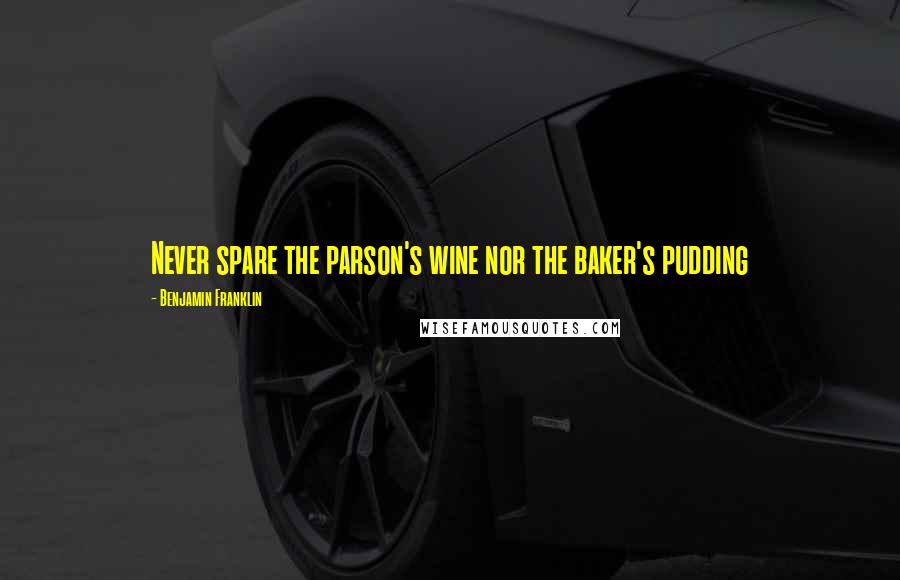 Benjamin Franklin Quotes: Never spare the parson's wine nor the baker's pudding