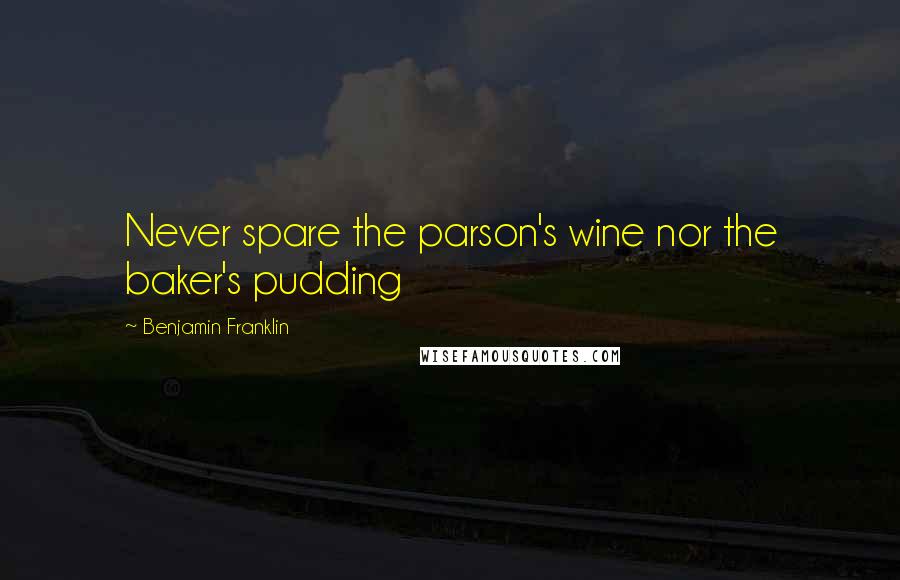 Benjamin Franklin Quotes: Never spare the parson's wine nor the baker's pudding