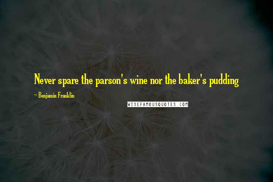 Benjamin Franklin Quotes: Never spare the parson's wine nor the baker's pudding