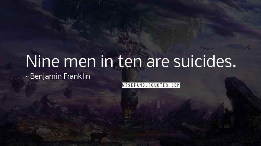 Benjamin Franklin Quotes: Nine men in ten are suicides.