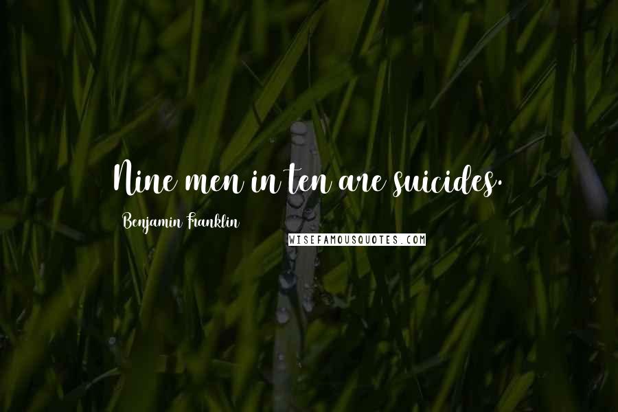 Benjamin Franklin Quotes: Nine men in ten are suicides.