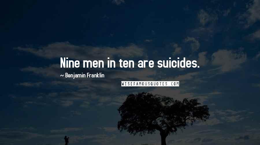 Benjamin Franklin Quotes: Nine men in ten are suicides.