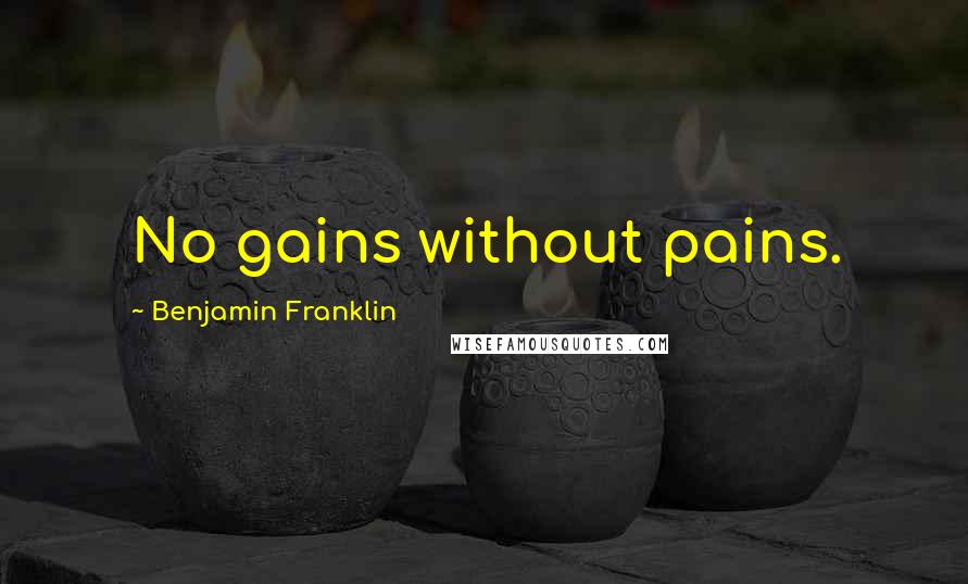 Benjamin Franklin Quotes: No gains without pains.