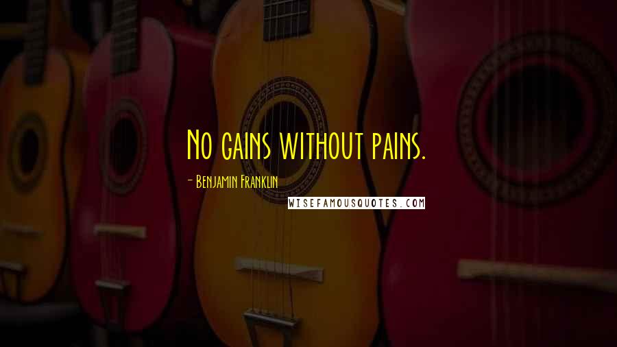 Benjamin Franklin Quotes: No gains without pains.