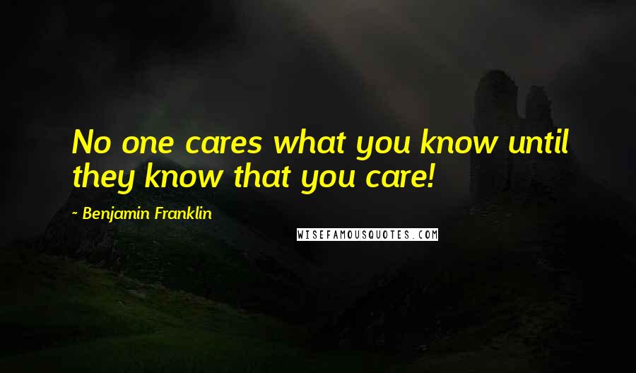 Benjamin Franklin Quotes: No one cares what you know until they know that you care!