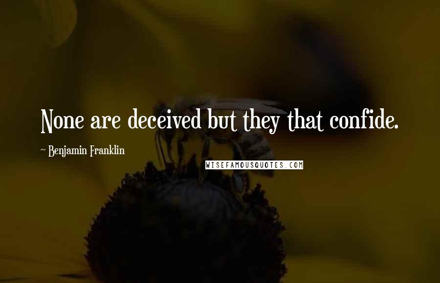 Benjamin Franklin Quotes: None are deceived but they that confide.