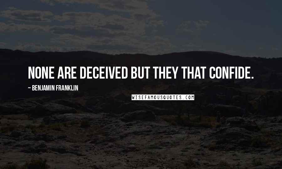 Benjamin Franklin Quotes: None are deceived but they that confide.