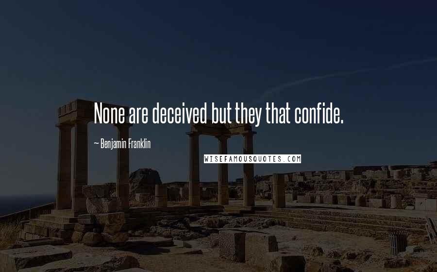 Benjamin Franklin Quotes: None are deceived but they that confide.