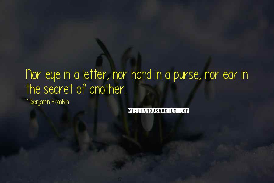 Benjamin Franklin Quotes: Nor eye in a letter, nor hand in a purse, nor ear in the secret of another.
