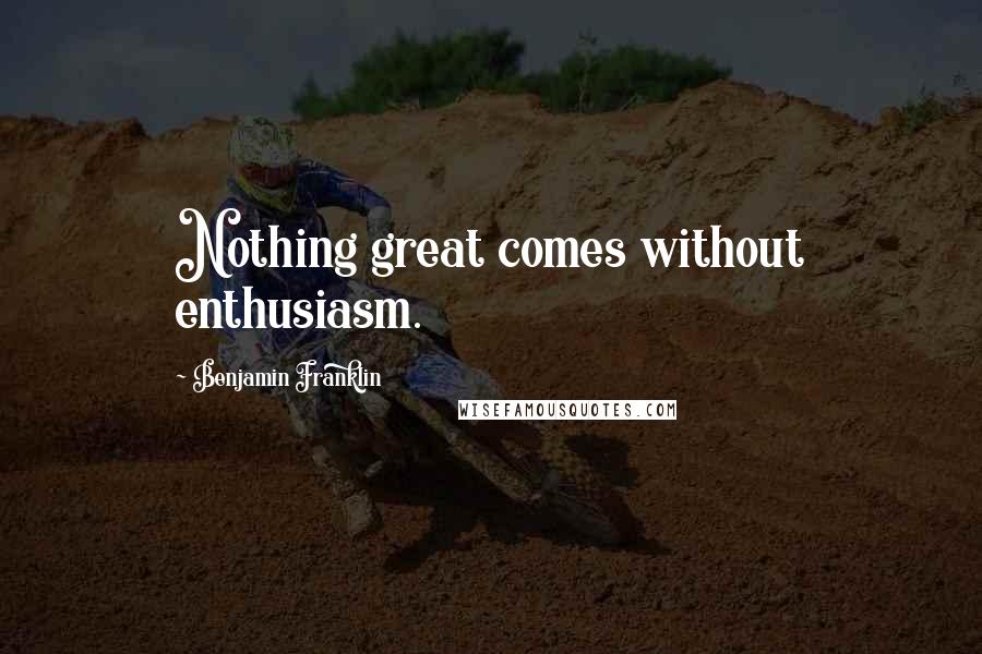 Benjamin Franklin Quotes: Nothing great comes without enthusiasm.