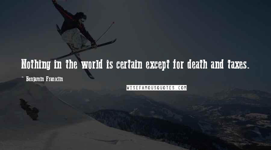 Benjamin Franklin Quotes: Nothing in the world is certain except for death and taxes.