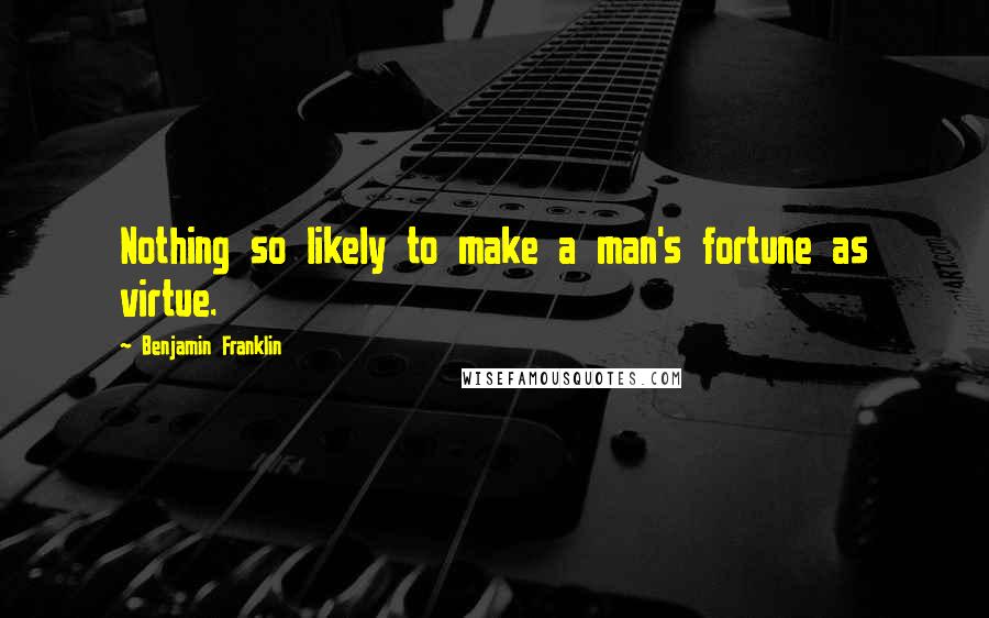 Benjamin Franklin Quotes: Nothing so likely to make a man's fortune as virtue.