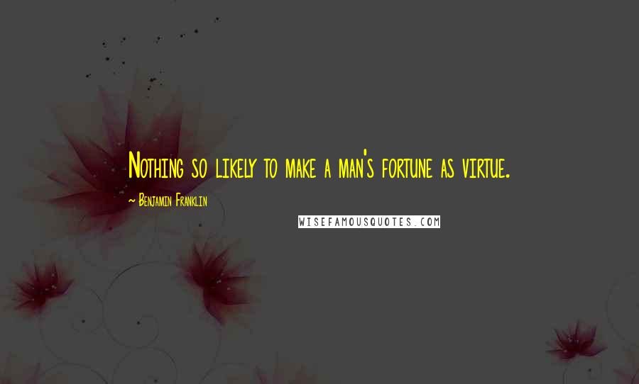 Benjamin Franklin Quotes: Nothing so likely to make a man's fortune as virtue.