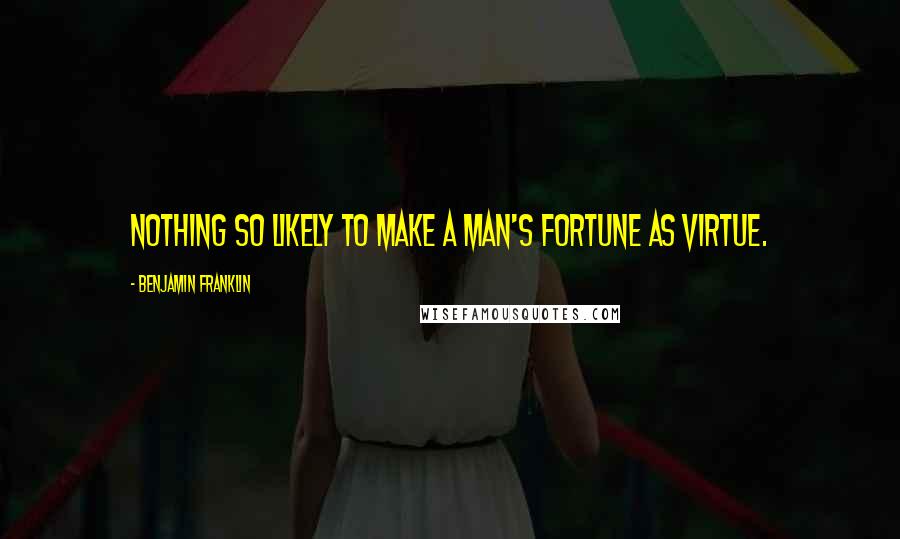Benjamin Franklin Quotes: Nothing so likely to make a man's fortune as virtue.