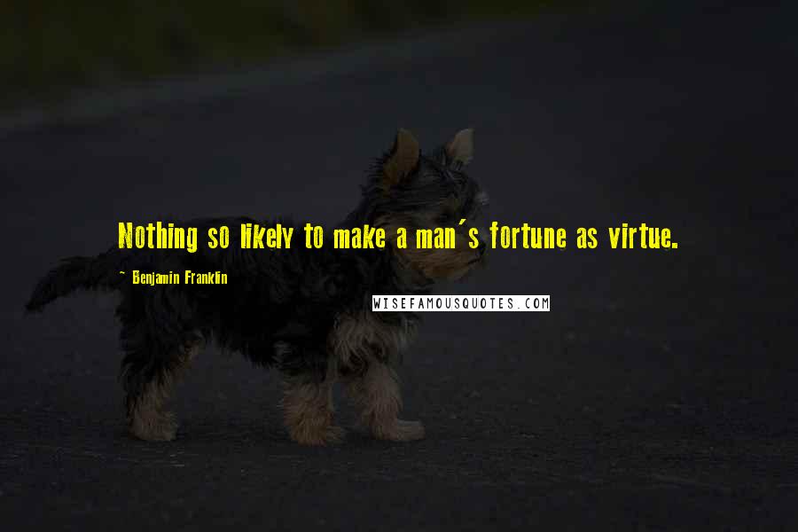 Benjamin Franklin Quotes: Nothing so likely to make a man's fortune as virtue.