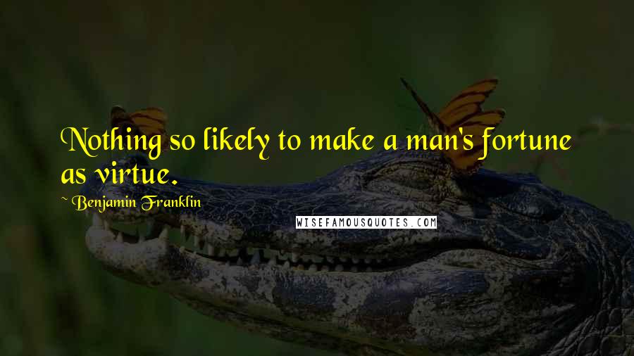 Benjamin Franklin Quotes: Nothing so likely to make a man's fortune as virtue.