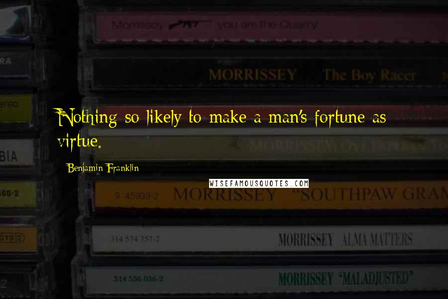 Benjamin Franklin Quotes: Nothing so likely to make a man's fortune as virtue.