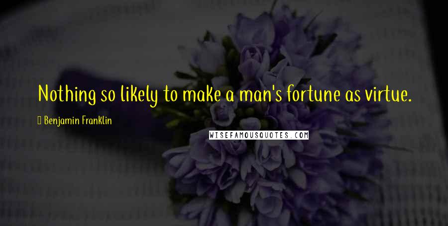 Benjamin Franklin Quotes: Nothing so likely to make a man's fortune as virtue.