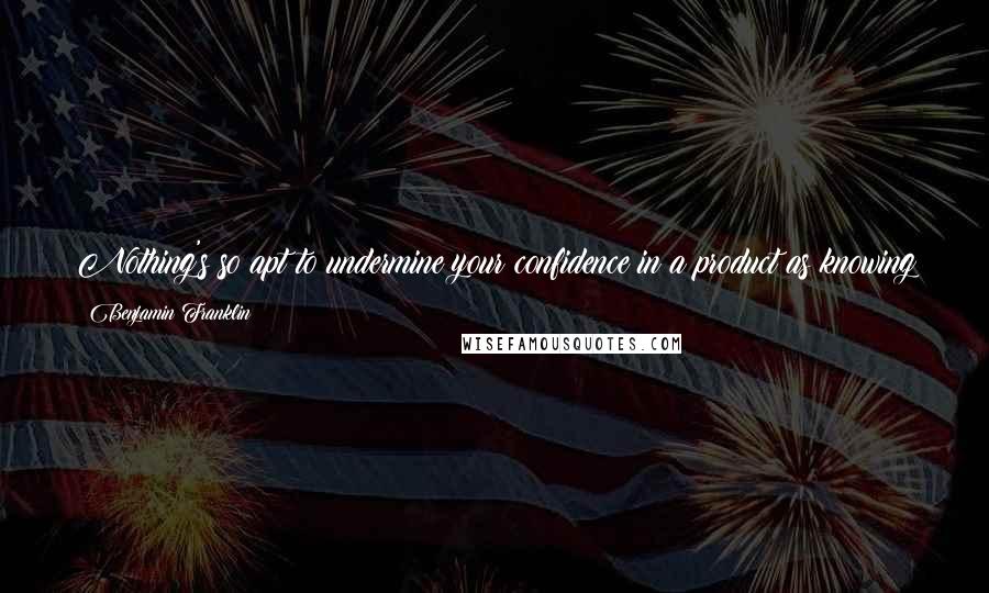 Benjamin Franklin Quotes: Nothing's so apt to undermine your confidence in a product as knowing that the commercial selling it has been approved by the company that makes it.