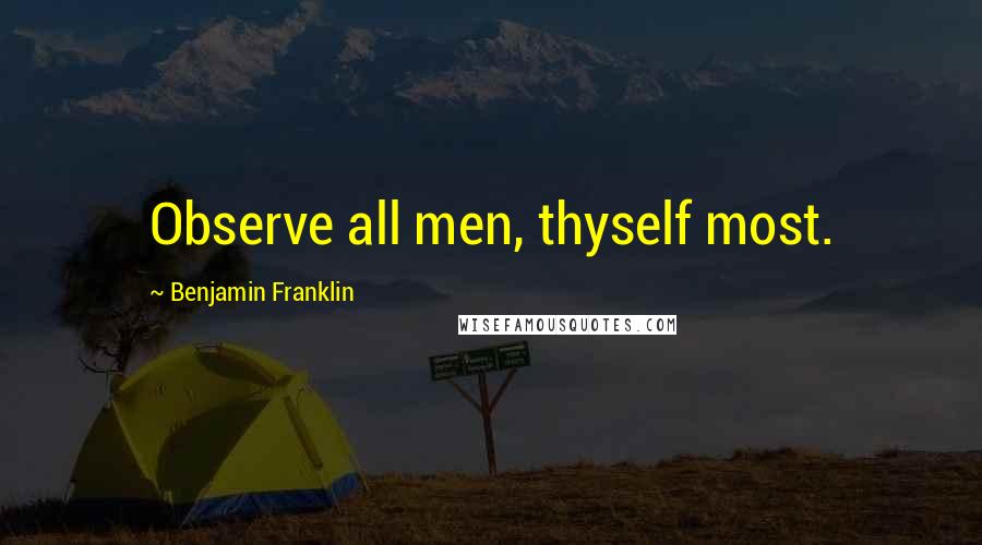 Benjamin Franklin Quotes: Observe all men, thyself most.