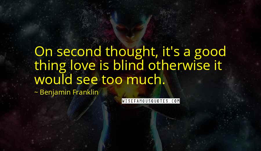 Benjamin Franklin Quotes: On second thought, it's a good thing love is blind otherwise it would see too much.