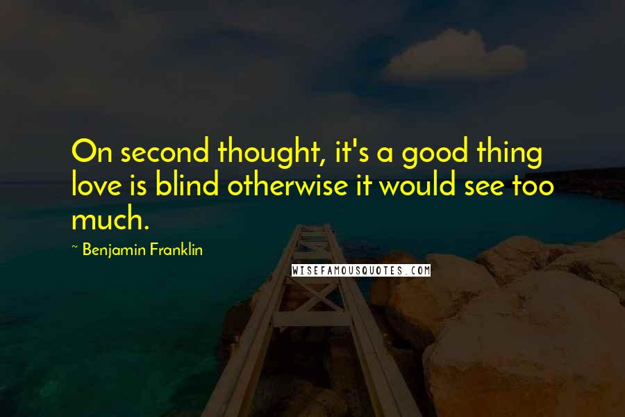 Benjamin Franklin Quotes: On second thought, it's a good thing love is blind otherwise it would see too much.