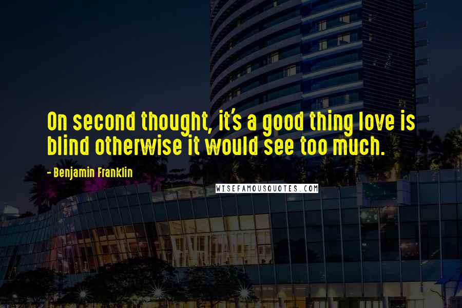 Benjamin Franklin Quotes: On second thought, it's a good thing love is blind otherwise it would see too much.