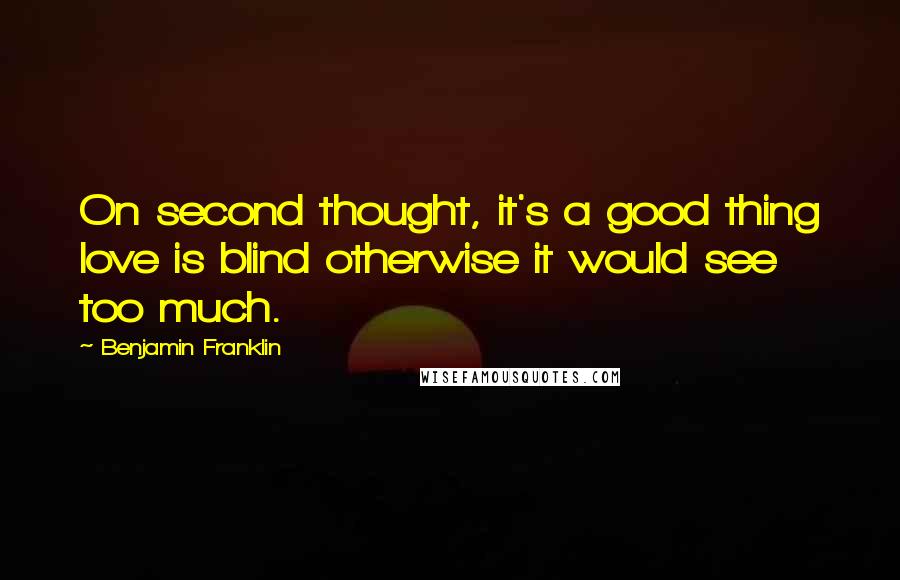 Benjamin Franklin Quotes: On second thought, it's a good thing love is blind otherwise it would see too much.