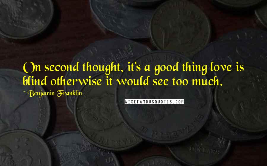 Benjamin Franklin Quotes: On second thought, it's a good thing love is blind otherwise it would see too much.